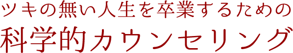 ツキの無い人生を卒業するための 科学的カウンセリング